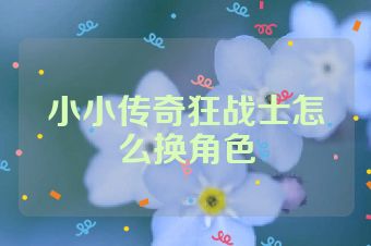 小小传奇狂战士怎么换角色