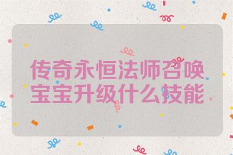 传奇永恒法师召唤宝宝升级什么技能