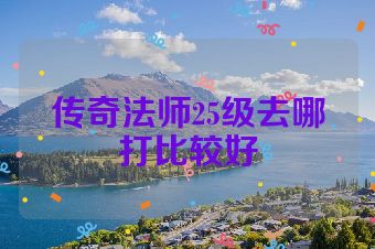 传奇法师25级去哪打比较好