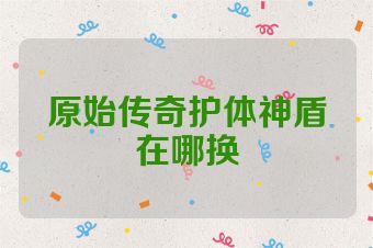原始传奇护体神盾在哪换