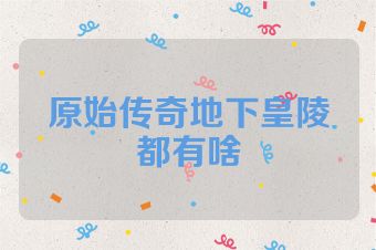 原始传奇地下皇陵都有啥