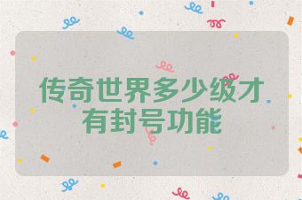 传奇世界多少级才有封号功能