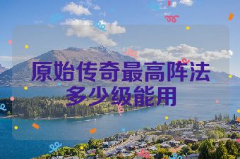 原始传奇最高阵法多少级能用