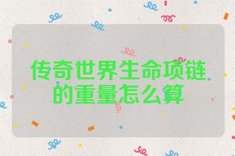传奇世界生命项链的重量怎么算