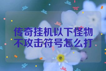 传奇挂机以下怪物不攻击符号怎么打