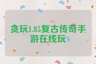 贪玩1.85复古传奇手游在线玩