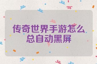 传奇世界手游怎么总自动黑屏