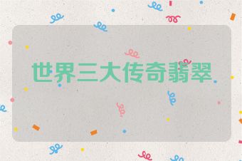 世界三大传奇翡翠