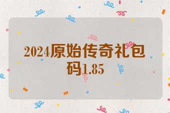 2024原始传奇礼包码1.85
