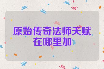原始传奇法师天赋在哪里加