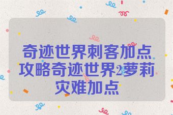 奇迹世界刺客加点攻略奇迹世界2萝莉灾难加点