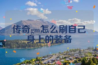 传奇gm怎么刷自己身上的装备