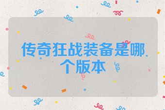 传奇狂战装备是哪个版本