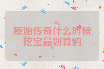 原始传奇什么时候挖宝最划算的