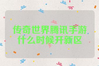 传奇世界腾讯手游什么时候开新区
