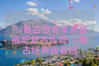 176复古传奇手游直播吧复古传奇176复古经典版官网