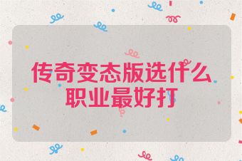 传奇变态版选什么职业最好打