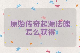 原始传奇起源法魄怎么获得