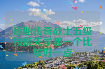 原始传奇战士五级技能先学哪一个比较好一点