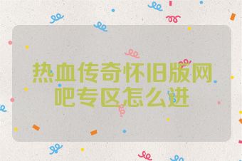 热血传奇怀旧版网吧专区怎么进