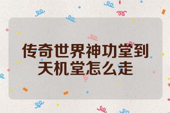 传奇世界神功堂到天机堂怎么走