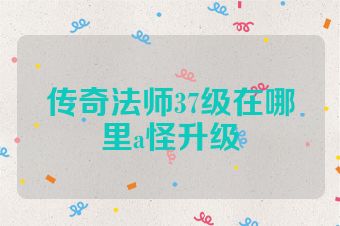 传奇法师37级在哪里a怪升级