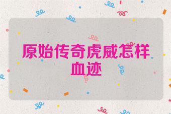 原始传奇虎威怎样血迹