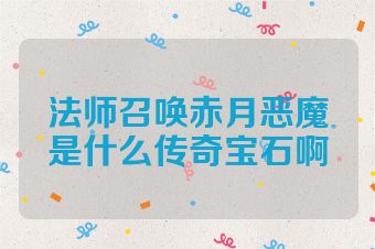 法师召唤赤月恶魔是什么传奇宝石啊