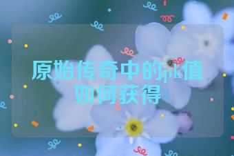 原始传奇中的pk值如何获得