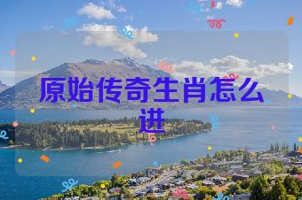 原始传奇生肖怎么进