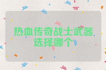 热血传奇战士武器选择哪个