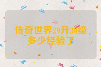 传奇世界29升30级多少经验了