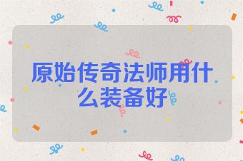 原始传奇法师用什么装备好