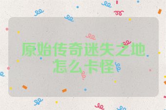 原始传奇迷失之地怎么卡怪