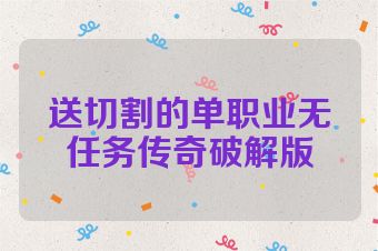 送切割的单职业无任务传奇破解版