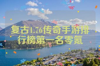 复古1.76传奇手游排行榜第一名零氪