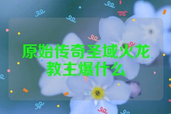 原始传奇圣域火龙教主爆什么