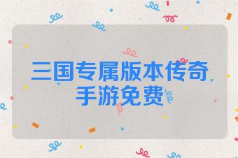 三国专属版本传奇手游免费