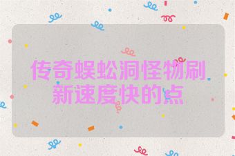 传奇蜈蚣洞怪物刷新速度快的点