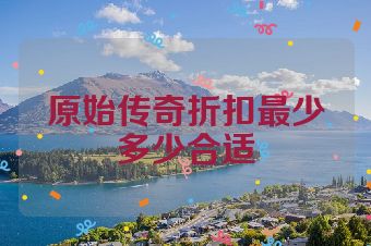 原始传奇折扣最少多少合适