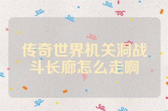 传奇世界机关洞战斗长廊怎么走啊