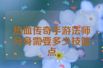 热血传奇手游法师分身需要多少技能点