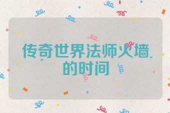 传奇世界法师火墙的时间