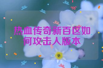 热血传奇新百区如何攻击人版本