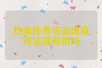 热血传奇攻击速度对法师有用吗