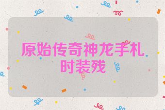 原始传奇神龙手札时装残