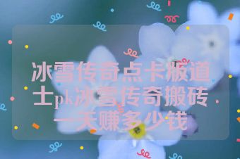 冰雪传奇点卡版道士pk冰雪传奇搬砖一天赚多少钱