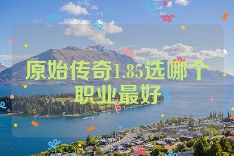 原始传奇1.85选哪个职业最好