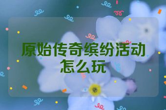 原始传奇缤纷活动怎么玩