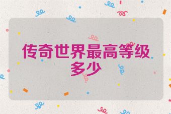 传奇世界最高等级多少